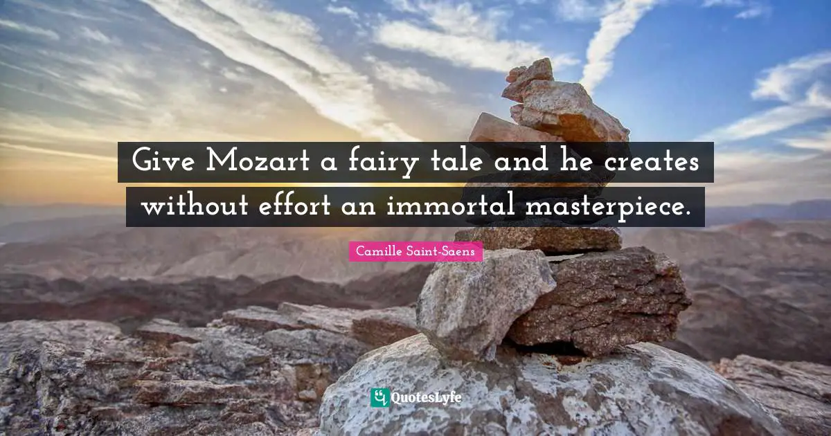 Camille Saint-Saens Quotes: "Give Mozart a fairy tale and he creates without effort an immortal masterpiece."