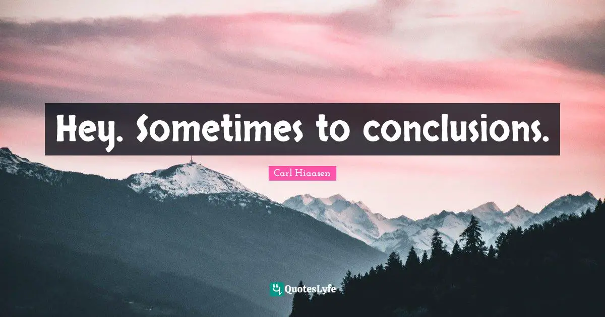 Carl Hiaasen Quotes: "Hey. Sometimes to conclusions."