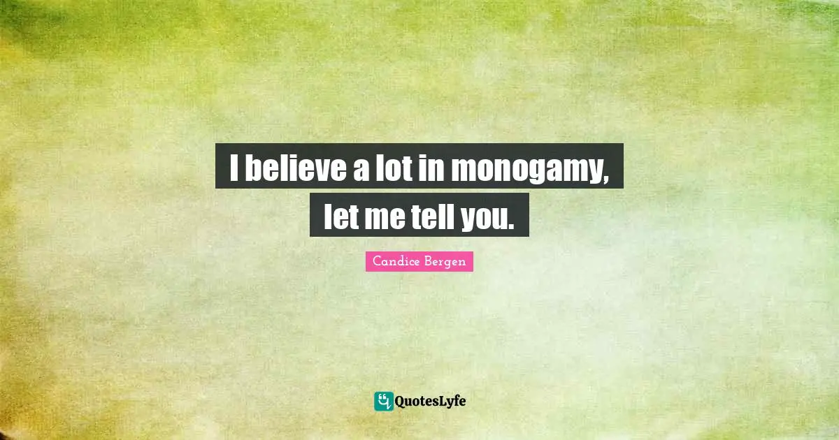 Monogamy Quotes: "I believe a lot in monogamy, let me tell you."