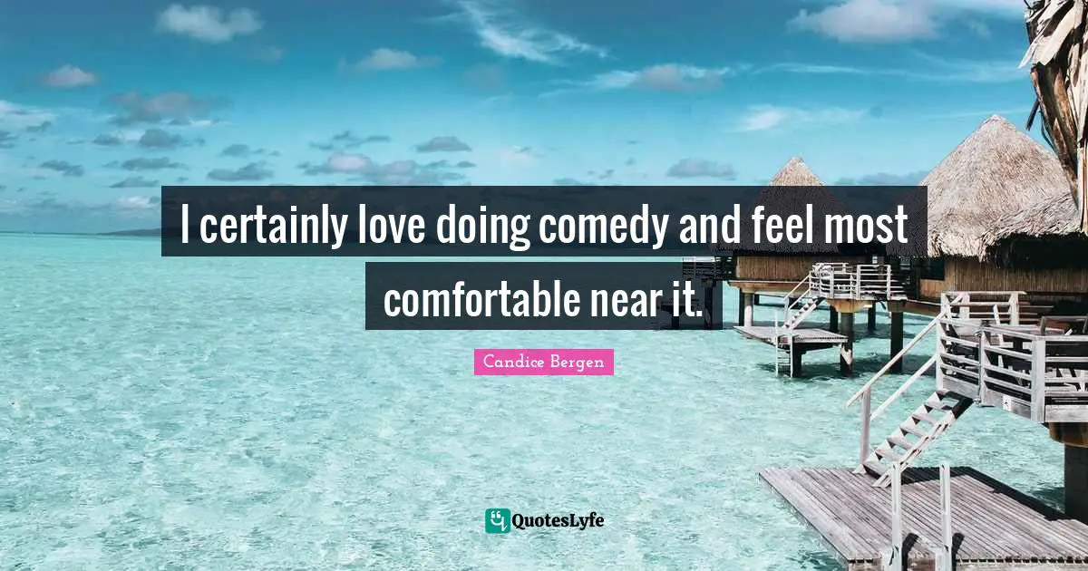 I certainly love doing comedy and feel most comfortable near it.