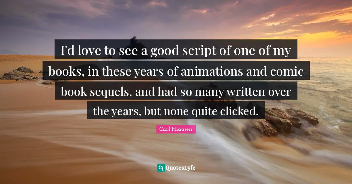 Carl Hiaasen Quotes: "I'd love to see a good script of one of my books, in these years of animations and comic book sequels, and had so many written over the years, but none quite clicked."