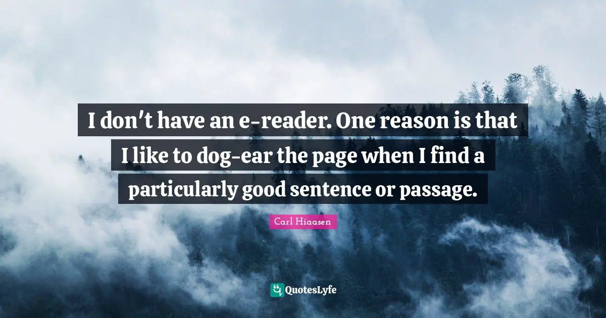 Carl Hiaasen Quotes: "I don't have an e-reader. One reason is that I like to dog-ear the page when I find a particularly good sentence or passage."
