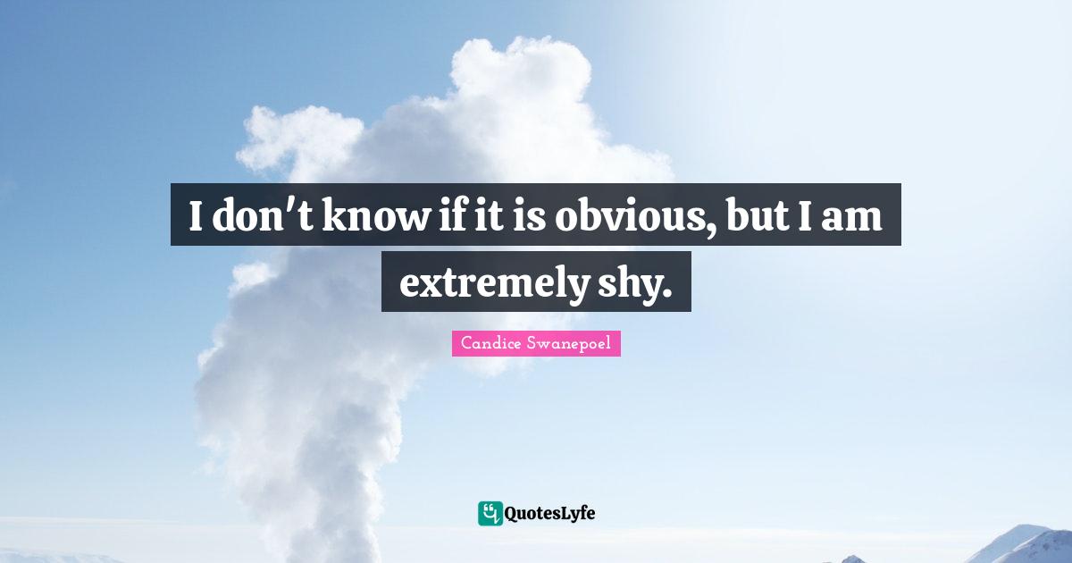 I don't know if it is obvious, but I am extremely shy.