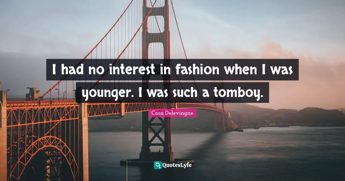 Cara Delevingne Quotes: I had no interest in fashion when I was younger. I was such a tomboy.