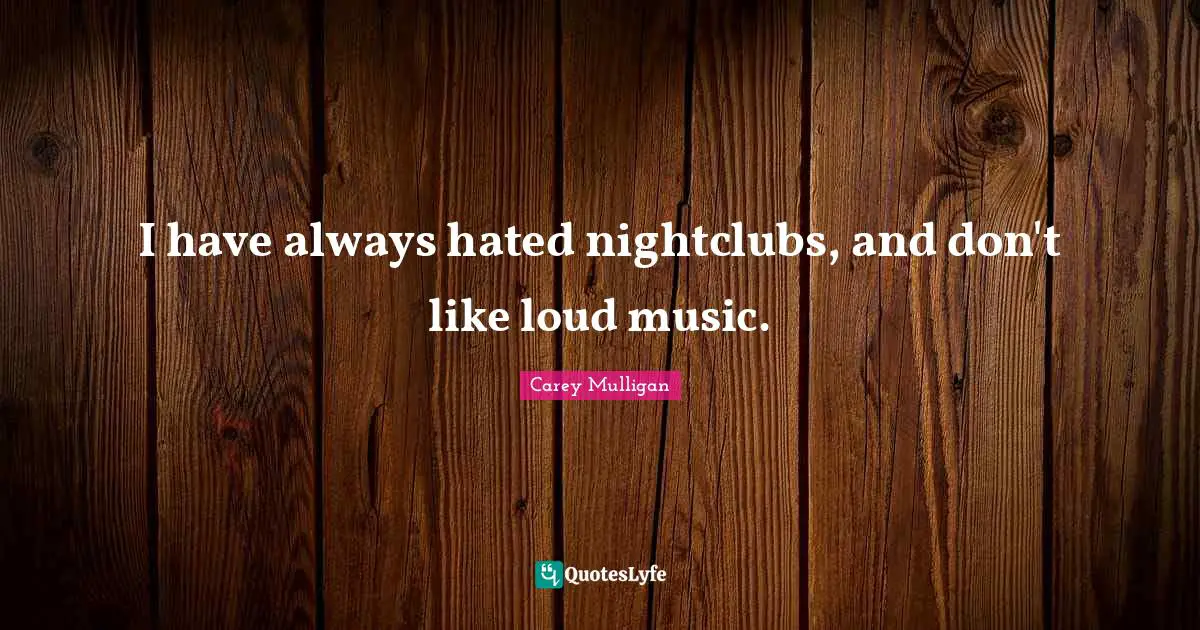 I have always hated nightclubs, and don't like loud music.