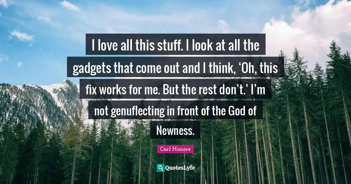 Gadgets Quotes: "I love all this stuff. I look at all the gadgets that come out and I think, ‘Oh, this fix works for me. But the rest don’t.’ I’m not genuflecting in front of the God of Newness."