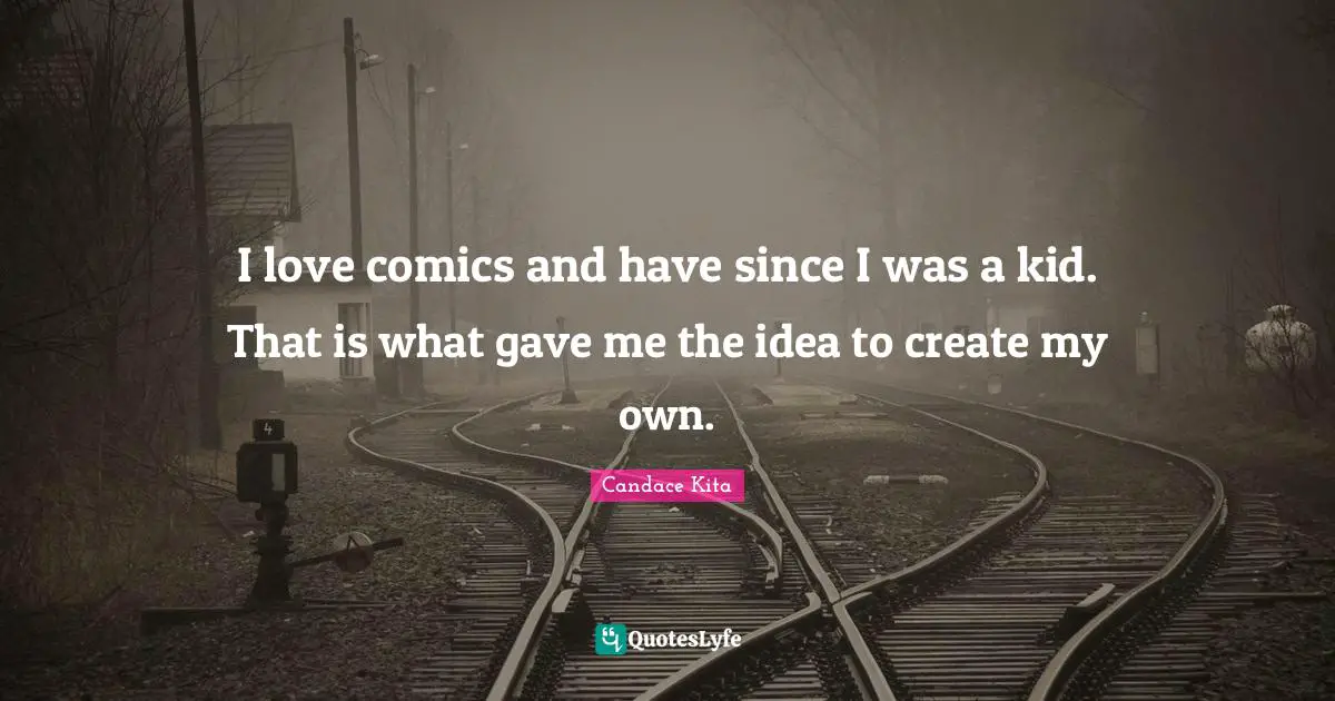 I love comics and have since I was a kid. That is what gave me the idea to create my own.