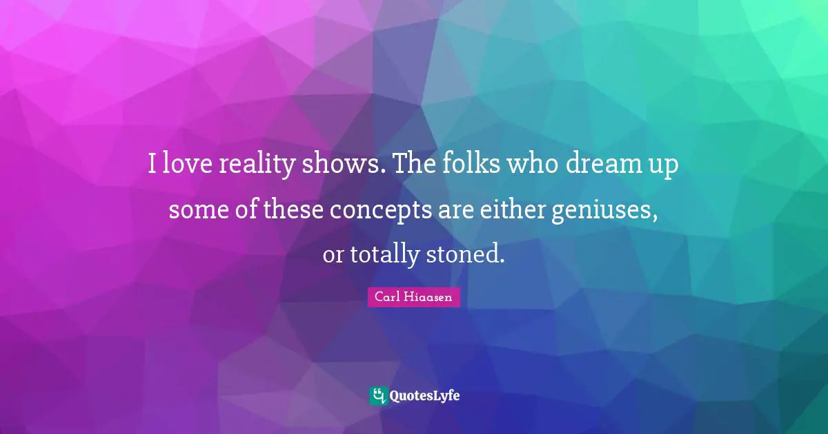 Carl Hiaasen Quotes: "I love reality shows. The folks who dream up some of these concepts are either geniuses, or totally stoned."