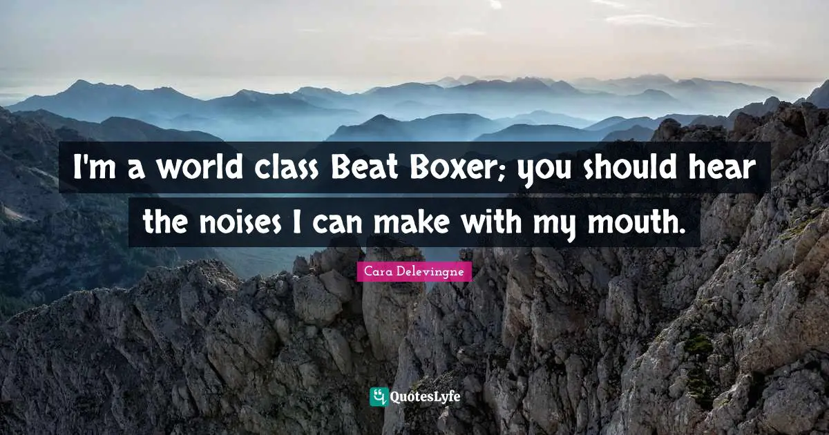 Cara Delevingne Quotes: I'm a world class Beat Boxer; you should hear the noises I can make with my mouth.