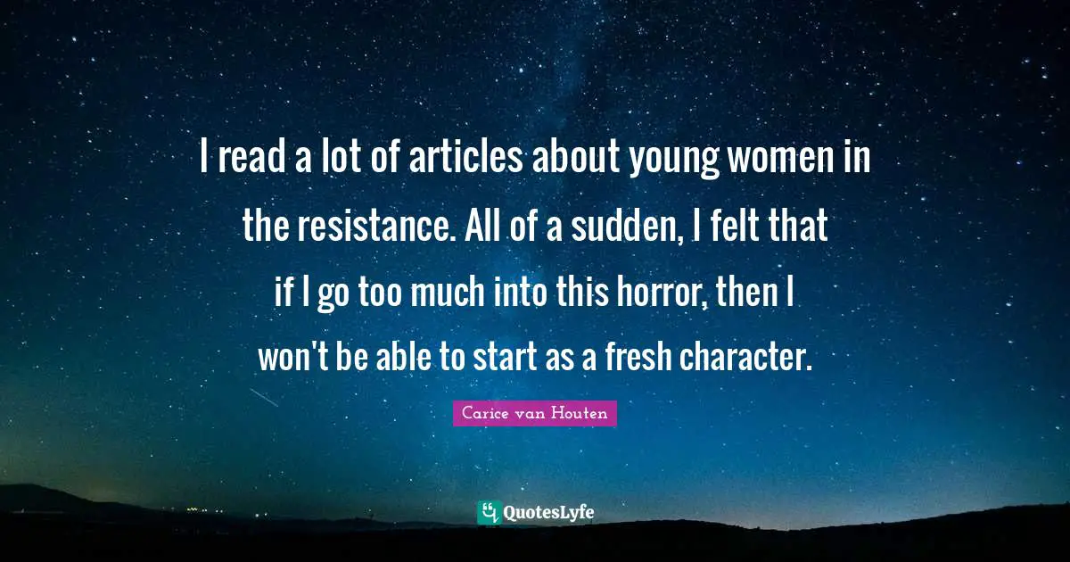 I read a lot of articles about young women in the resistance. All of a sudden, I felt that if I go too much into this horror, then I won't be able to start as a fresh character.