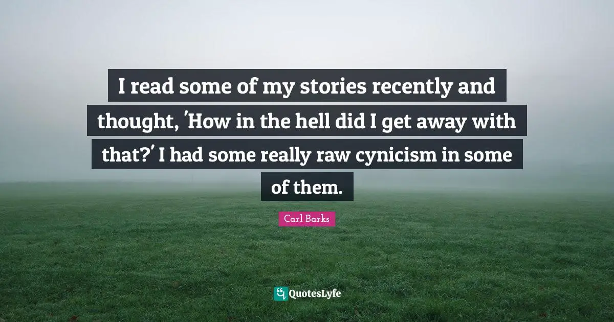 I read some of my stories recently and thought, 'How in the hell did I get away with that?' I had some really raw cynicism in some of them.