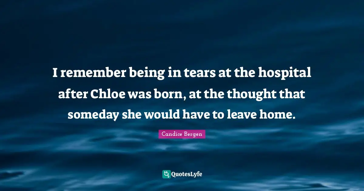 I remember being in tears at the hospital after Chloe was born, at the thought that someday she would have to leave home.