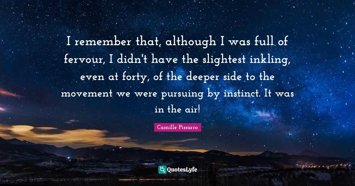 I remember that, although I was full of fervour, I didn't have the slightest inkling, even at forty, of the deeper side to the movement we were pursuing by instinct. It was in the air!