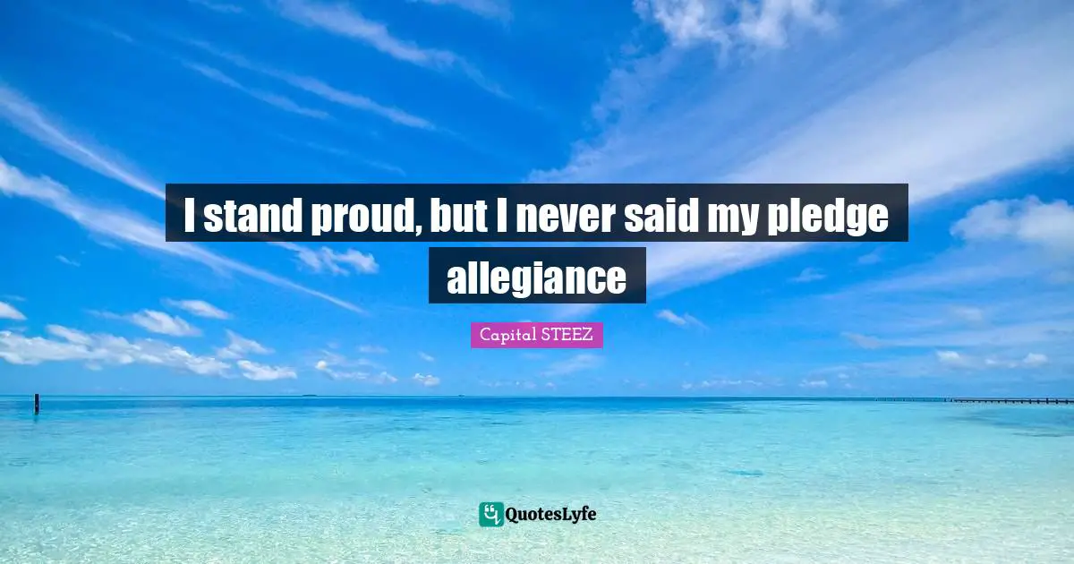 Said Quotes: "I stand proud, but I never said my pledge allegiance"