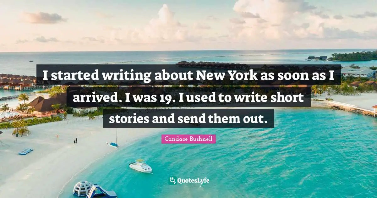I started writing about New York as soon as I arrived. I was 19. I used to write short stories and send them out.