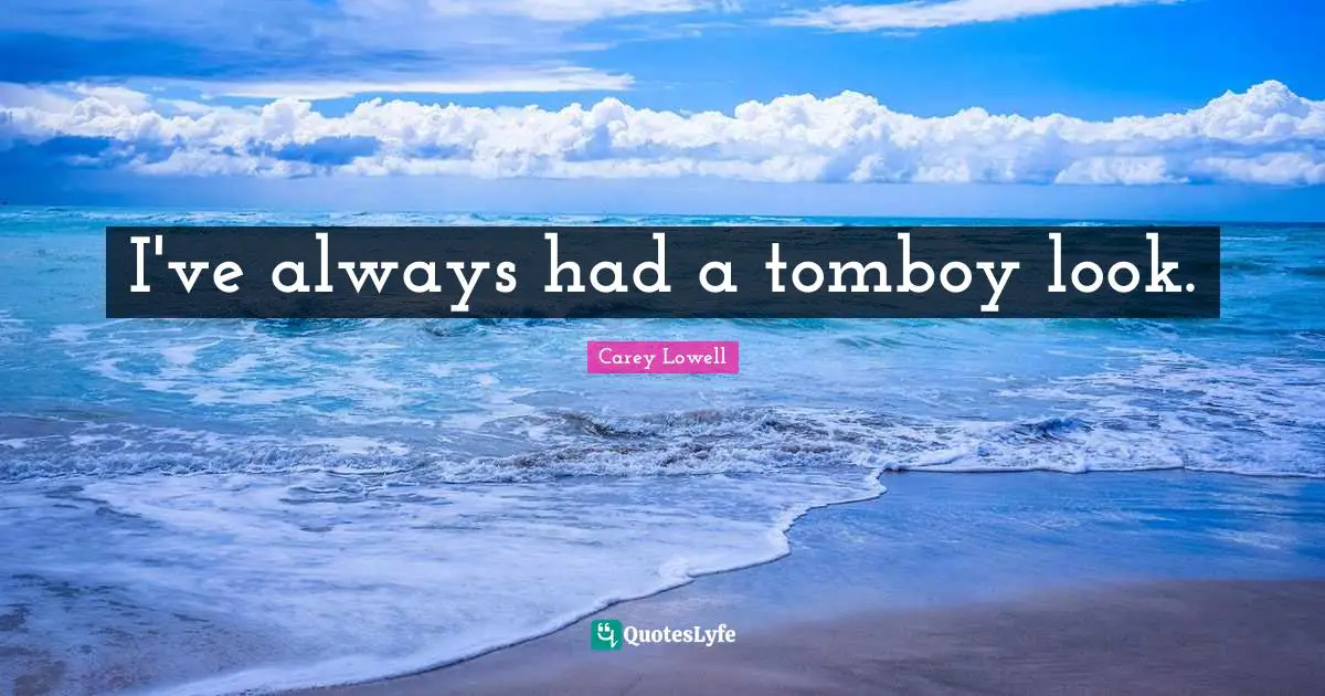 I've always had a tomboy look.