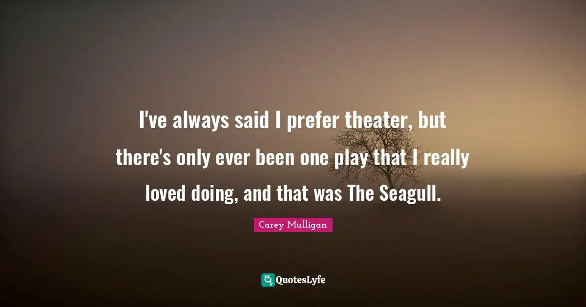 Seagull Quotes: "I've always said I prefer theater, but there's only ever been one play that I really loved doing, and that was The Seagull."