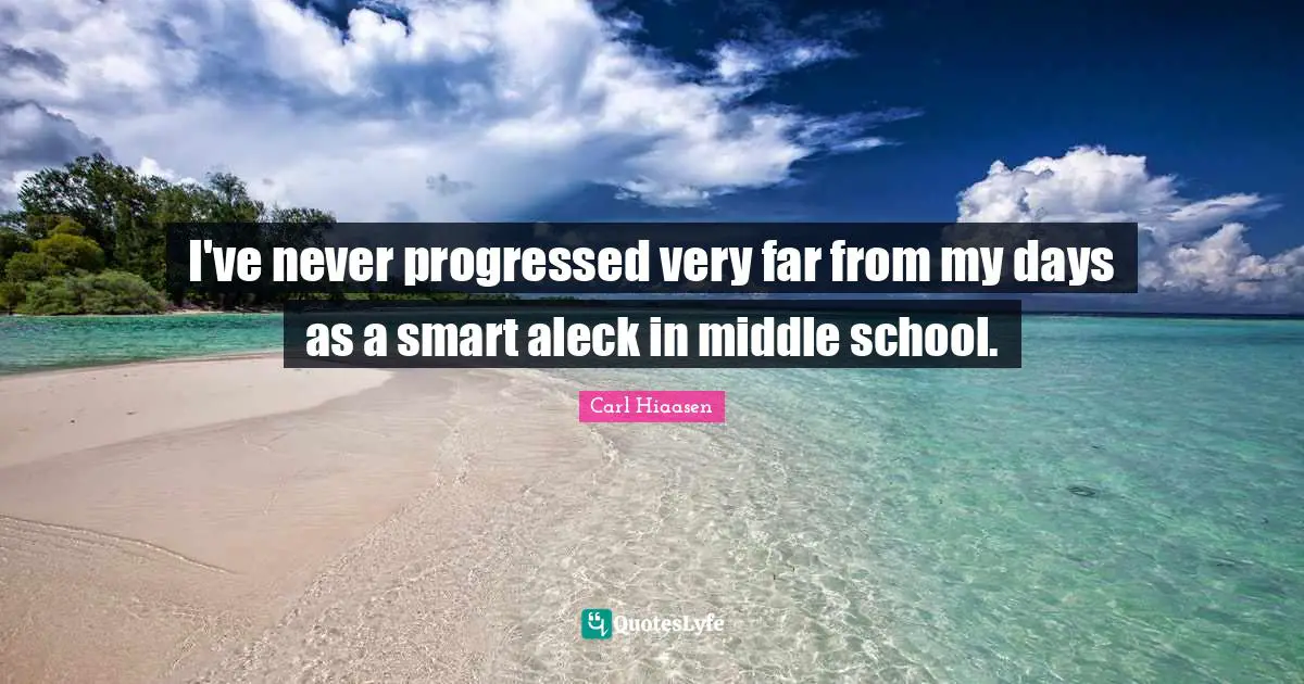 Carl Hiaasen Quotes: "I've never progressed very far from my days as a smart aleck in middle school."