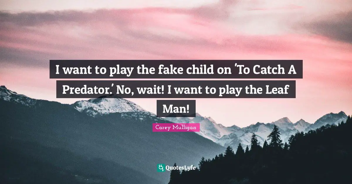 I want to play the fake child on 'To Catch A Predator.' No, wait! I want to play the Leaf Man!