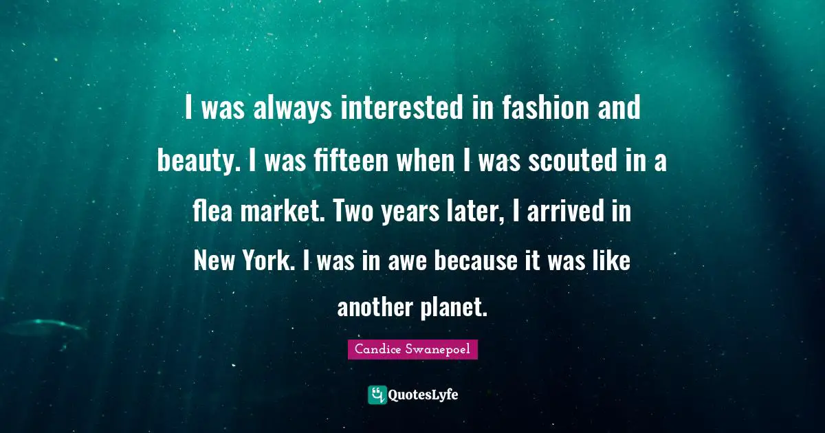 I was always interested in fashion and beauty. I was fifteen when I was scouted in a flea market. Two years later, I arrived in New York. I was in awe because it was like another planet.