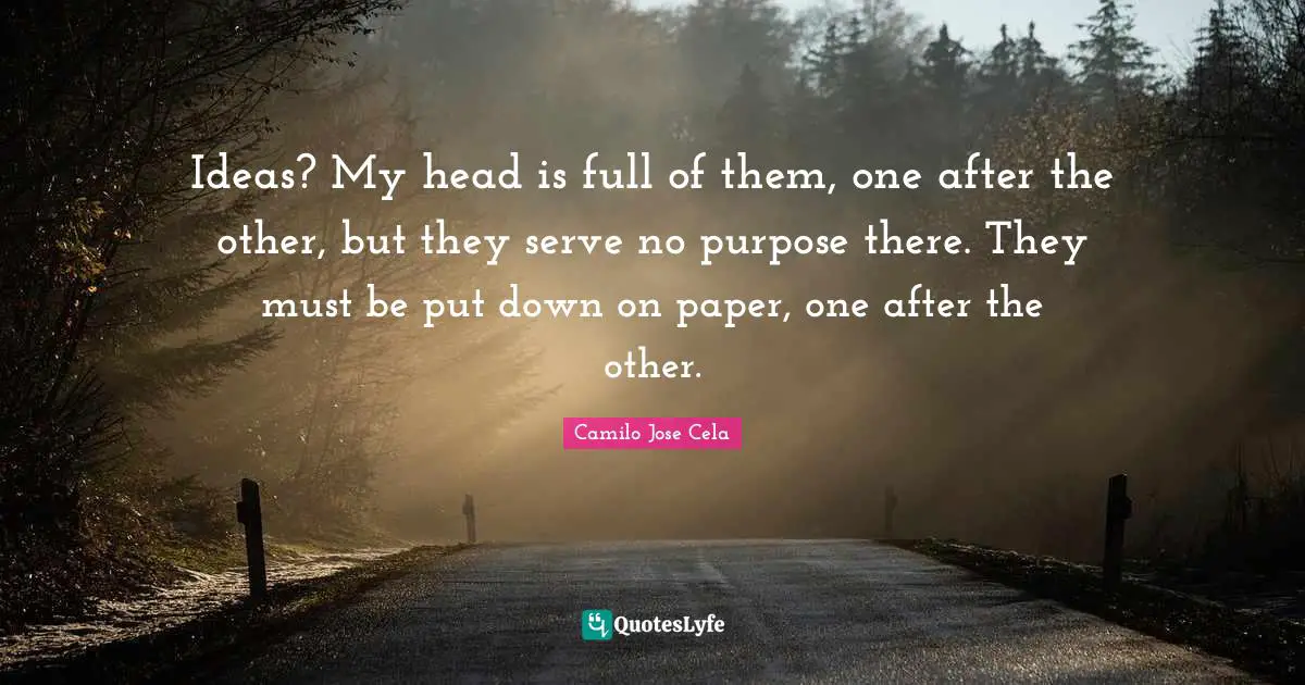 Ideas? My head is full of them, one after the other, but they serve no purpose there. They must be put down on paper, one after the other.
