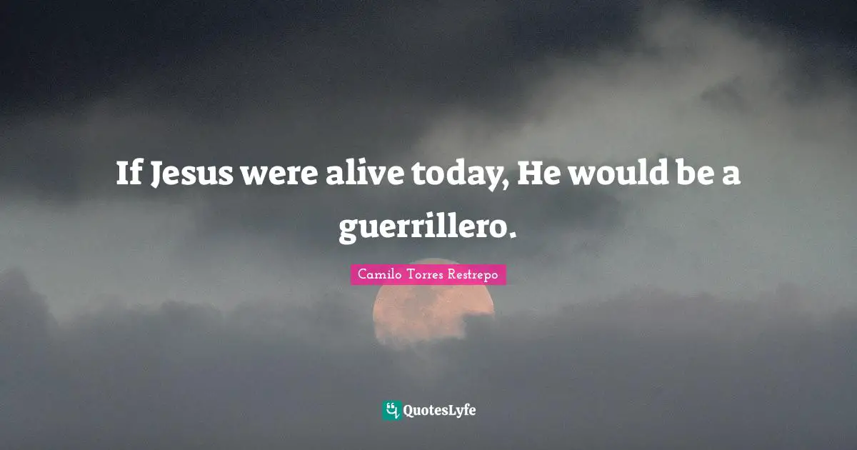 Live For Today Quotes: "If Jesus were alive today, He would be a guerrillero."