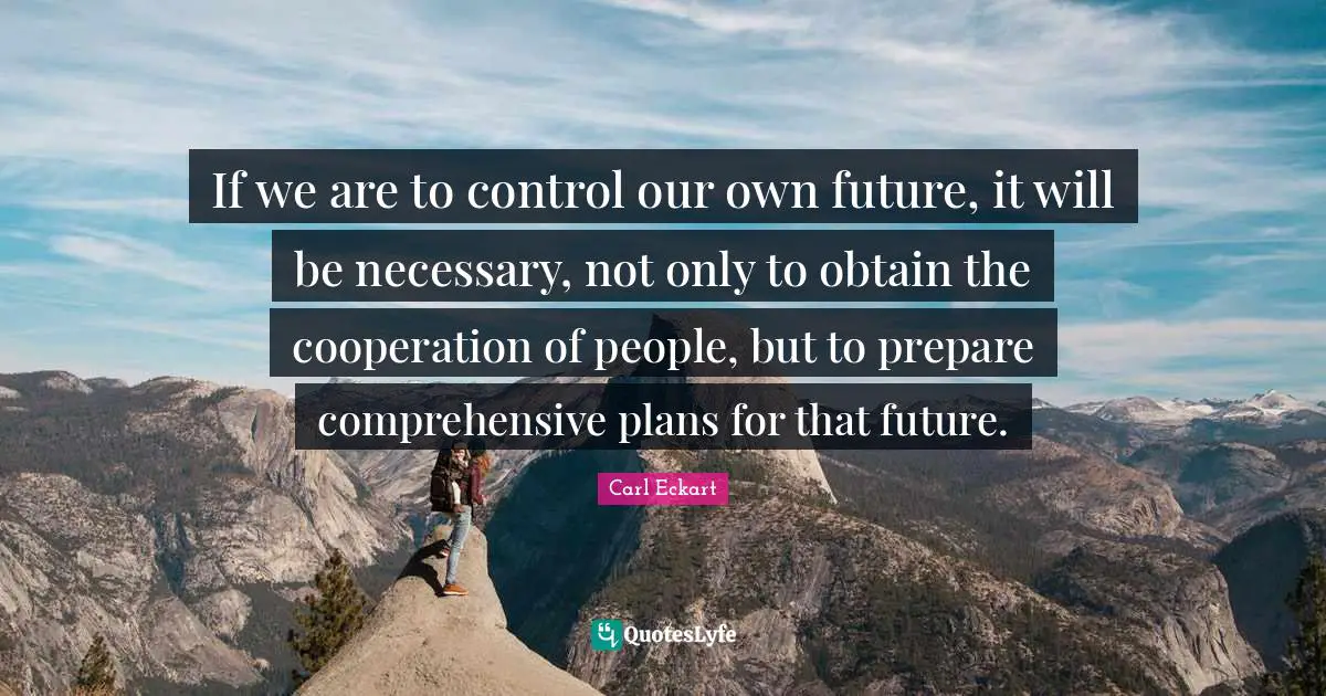 If we are to control our own future, it will be necessary, not only to obtain the cooperation of people, but to prepare comprehensive plans for that future.