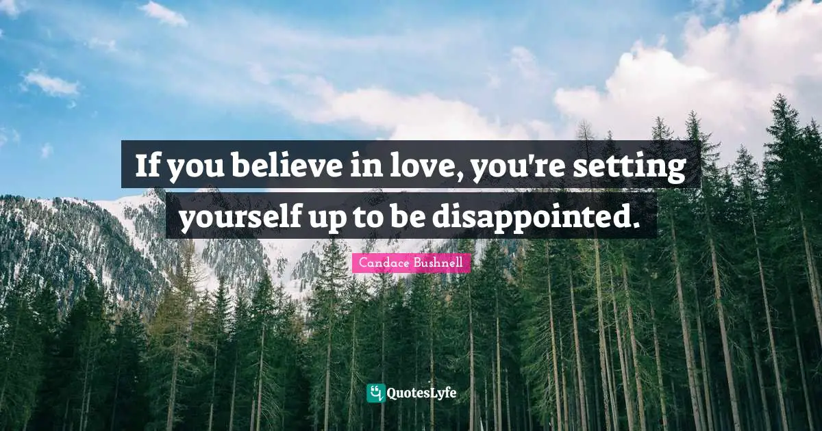 If you believe in love, you're setting yourself up to be disappointed.