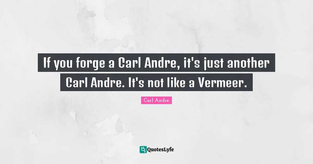 If you forge a Carl Andre, it's just another Carl Andre. It's not like a Vermeer.