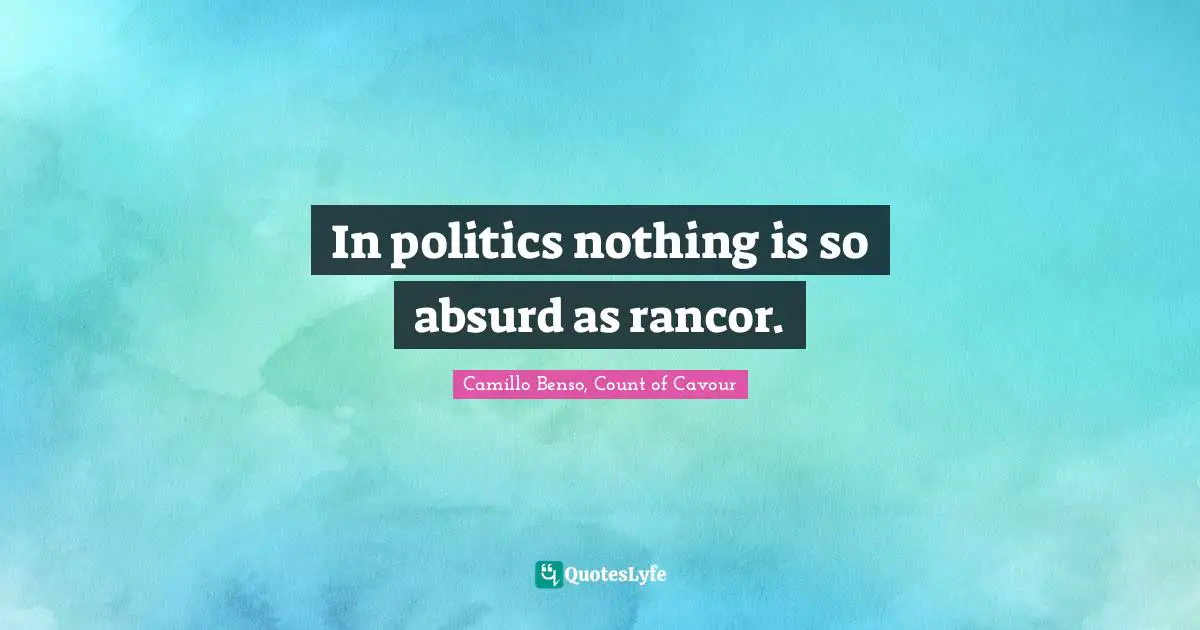 In politics nothing is so absurd as rancor.