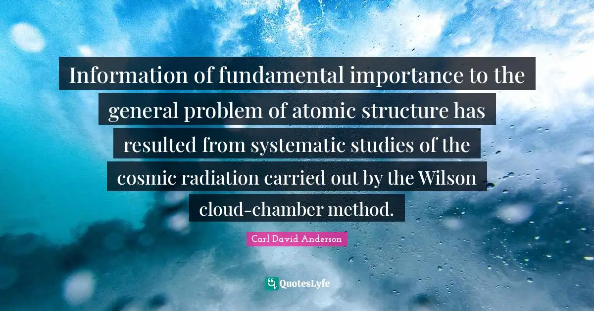 Radiation Quotes: "Information of fundamental importance to the general problem of atomic structure has resulted from systematic studies of the cosmic radiation carried out by the Wilson cloud-chamber method."