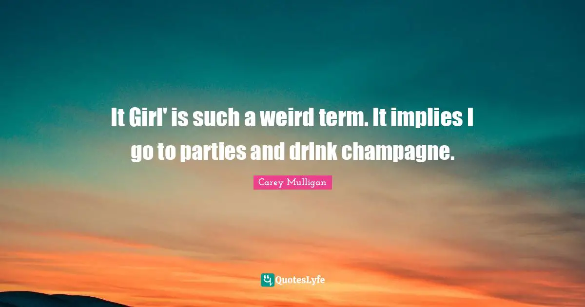 It Girl' is such a weird term. It implies I go to parties and drink champagne.