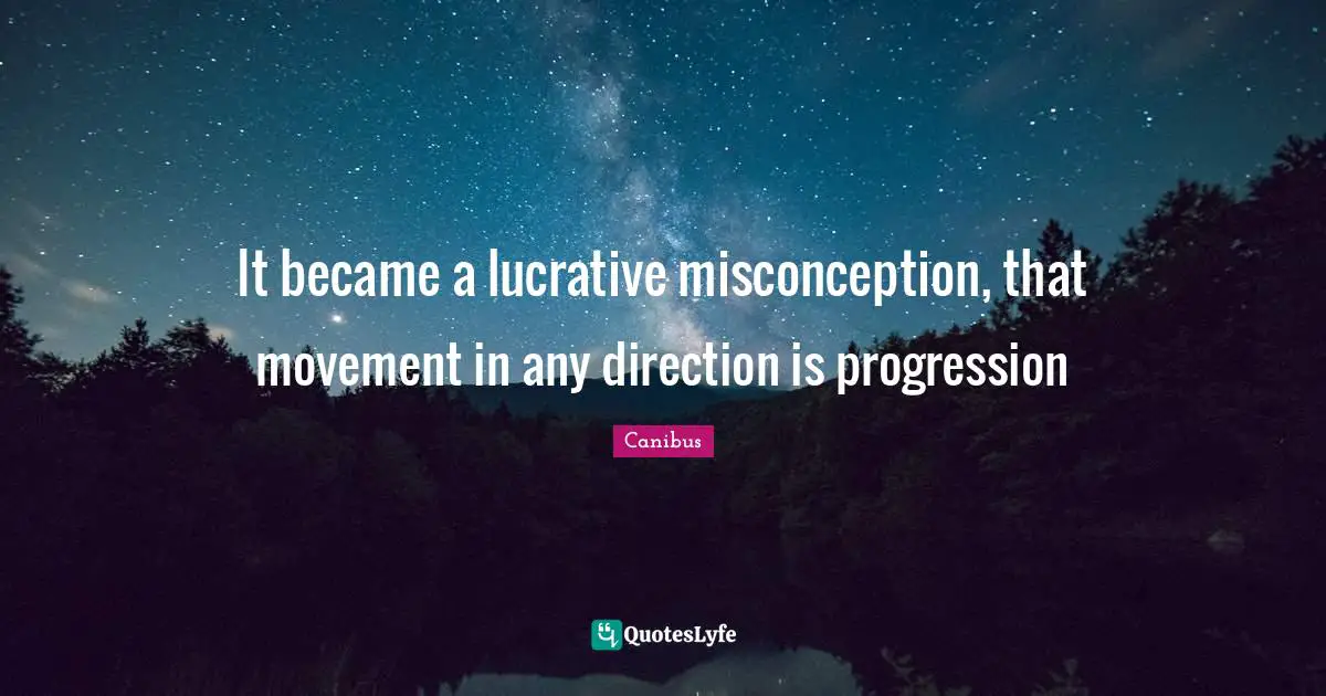 It became a lucrative misconception, that movement in any direction is progression