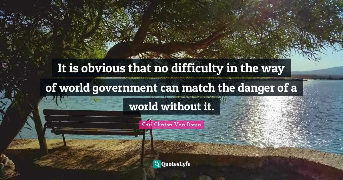 It is obvious that no difficulty in the way of world government can match the danger of a world without it.