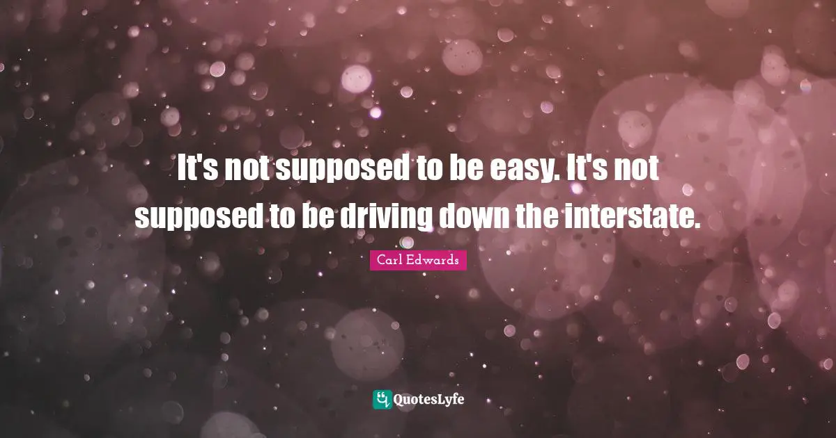 It's not supposed to be easy. It's not supposed to be driving down the interstate.
