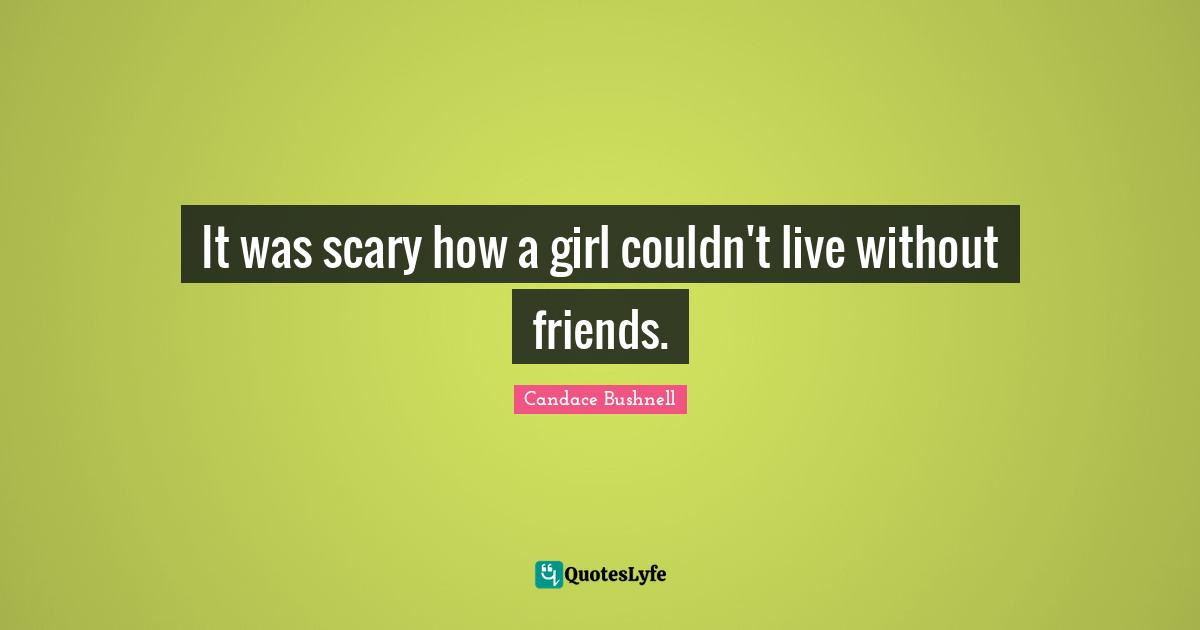 It was scary how a girl couldn't live without friends.
