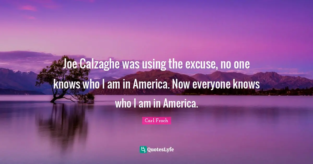 Joe Calzaghe was using the excuse, no one knows who I am in America. Now everyone knows who I am in America.