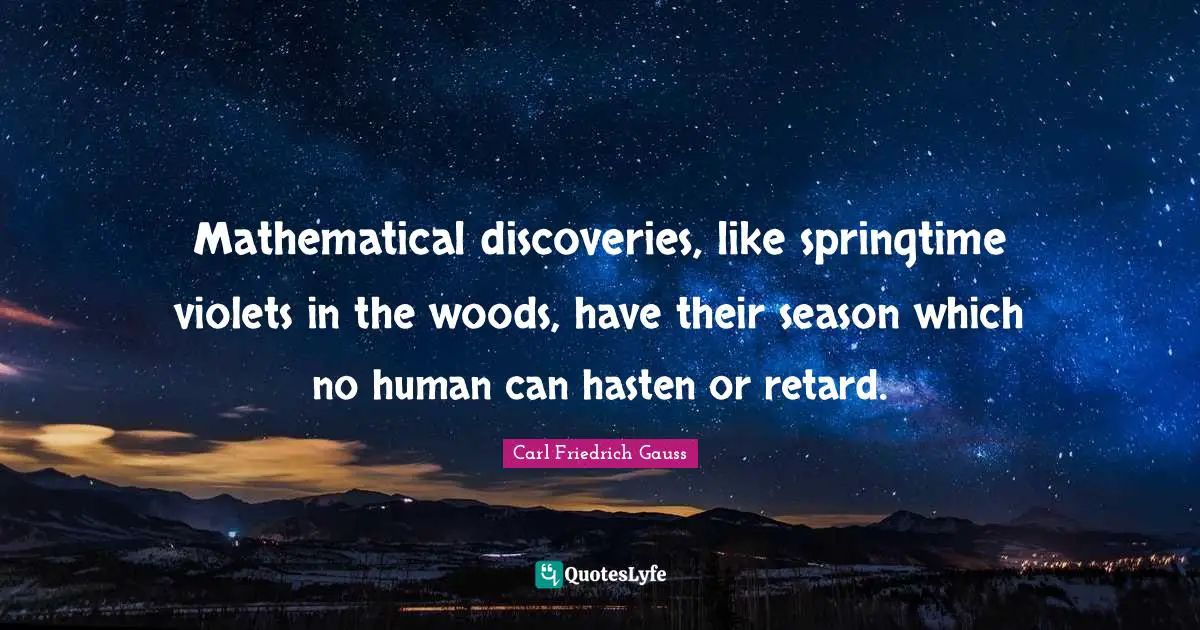 Mathematical discoveries, like springtime violets in the woods, have their season which no human can hasten or retard.