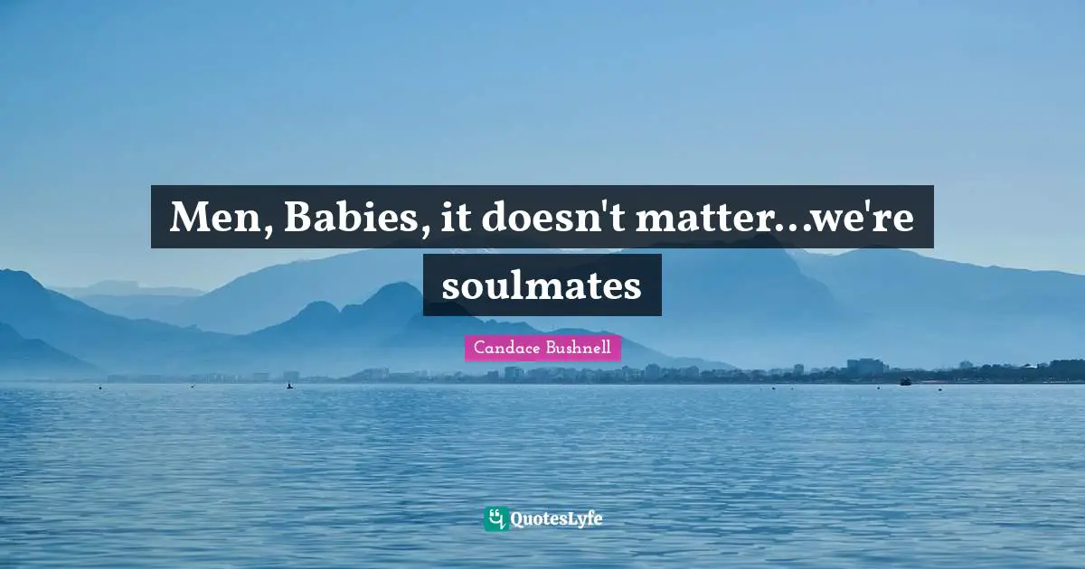 Men, Babies, it doesn't matter...we're soulmates