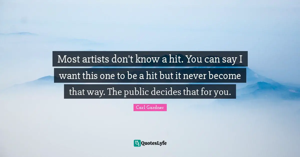 Most artists don't know a hit. You can say I want this one to be a hit but it never become that way. The public decides that for you.