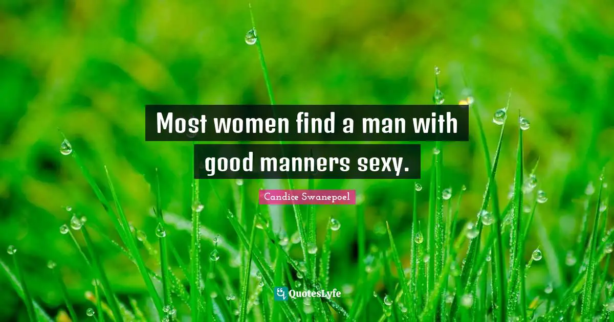 Most women find a man with good manners sexy.