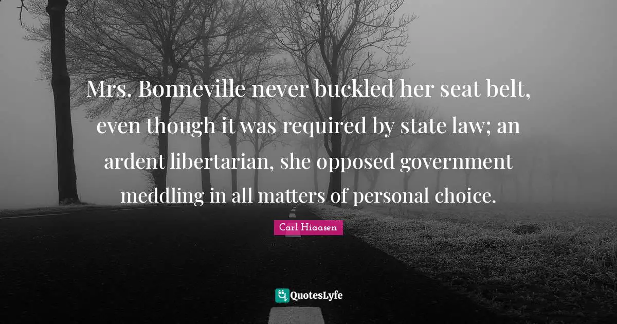 Carl Hiaasen Quotes: "Mrs. Bonneville never buckled her seat belt, even though it was required by state law; an ardent libertarian, she opposed government meddling in all matters of personal choice."