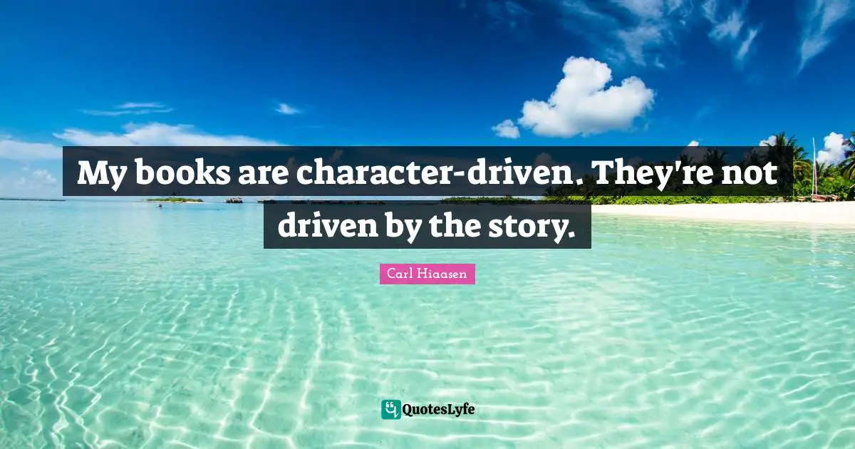 Carl Hiaasen Quotes: "My books are character-driven. They're not driven by the story."