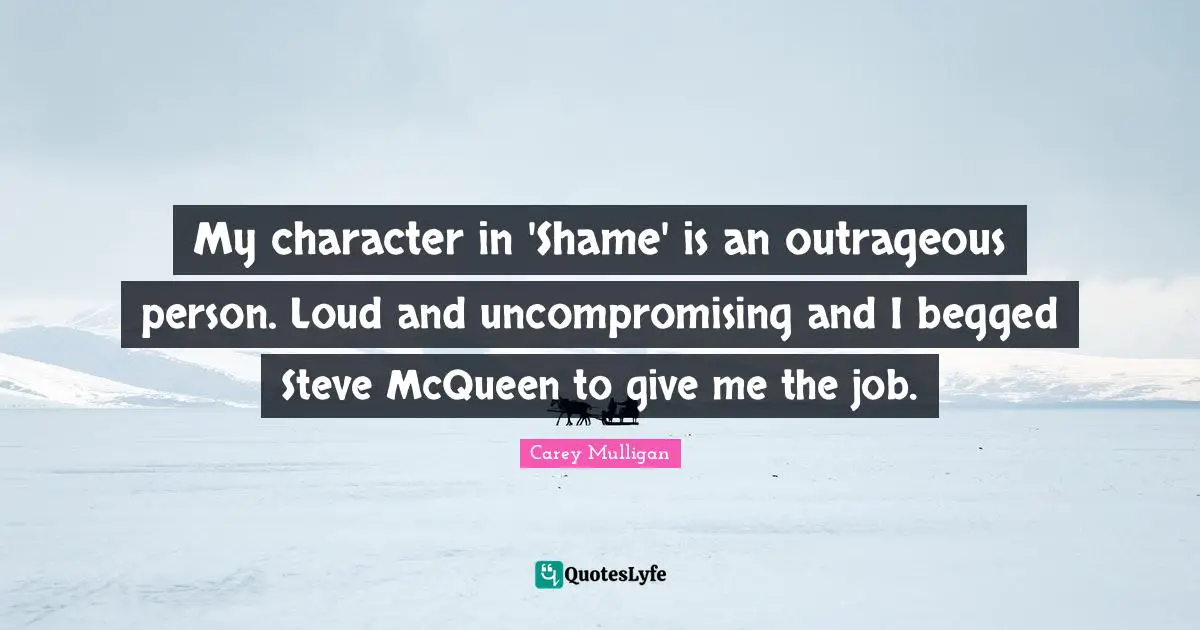 My character in 'Shame' is an outrageous person. Loud and uncompromising and I begged Steve McQueen to give me the job.