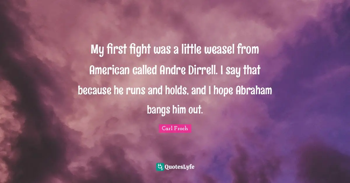 Carl Froch Quotes: "My first fight was a little weasel from American called Andre Dirrell. I say that because he runs and holds, and I hope Abraham bangs him out."