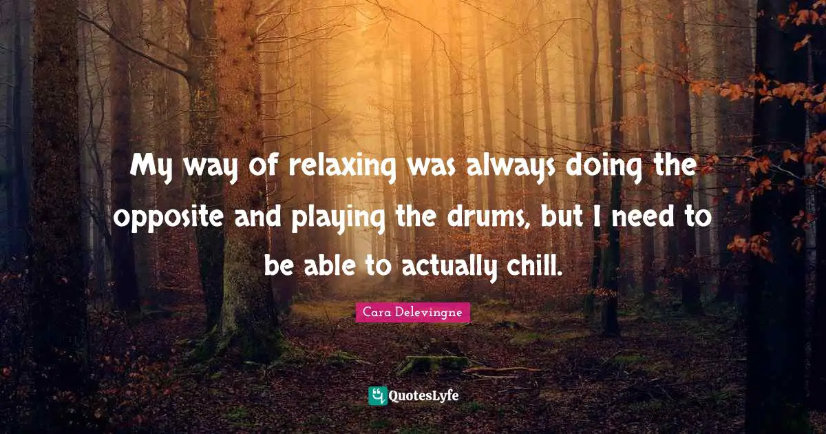 Chill Quotes: "My way of relaxing was always doing the opposite and playing the drums, but I need to be able to actually chill."