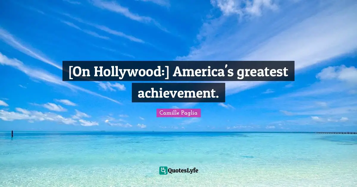 [On Hollywood:] America's greatest achievement.