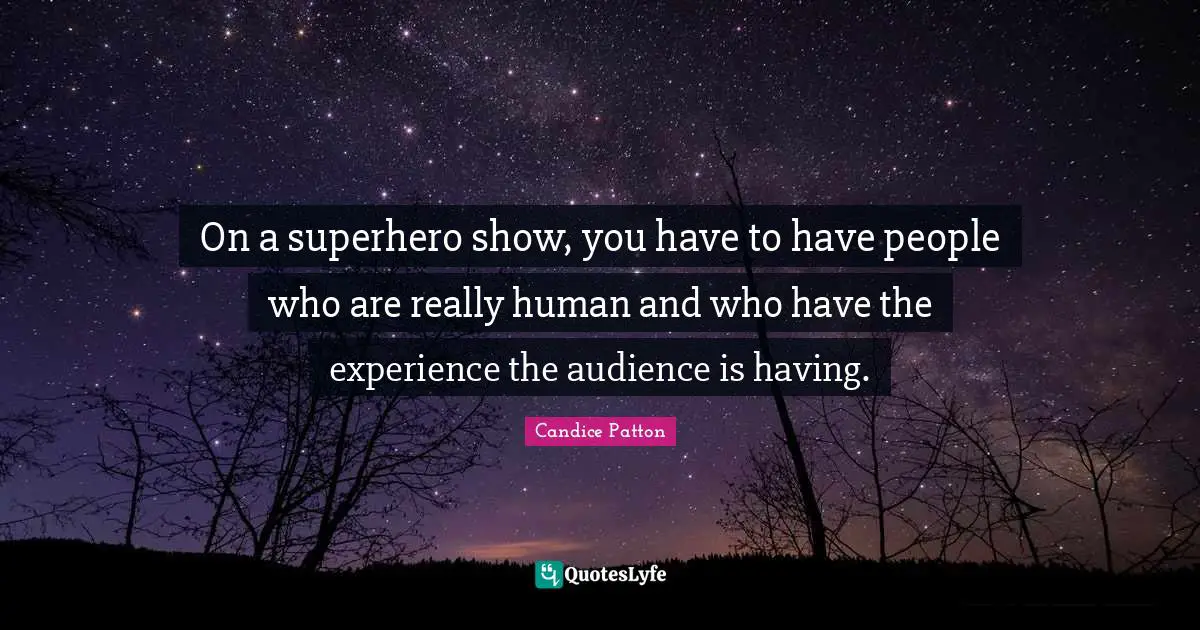 On a superhero show, you have to have people who are really human and who have the experience the audience is having.