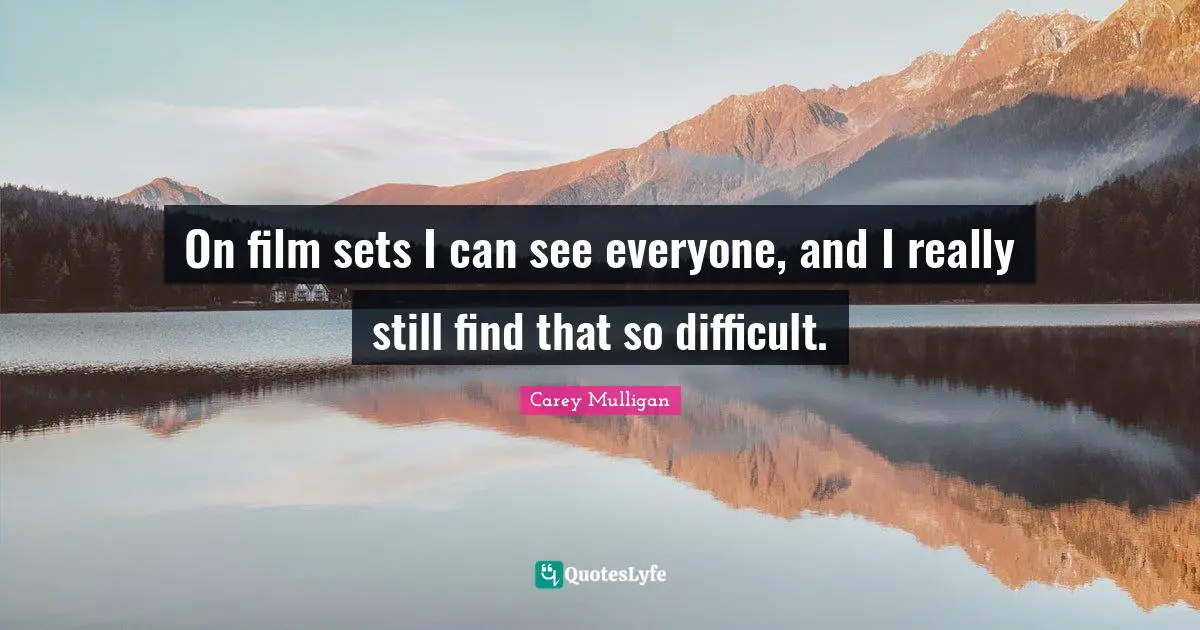 On film sets I can see everyone, and I really still find that so difficult.