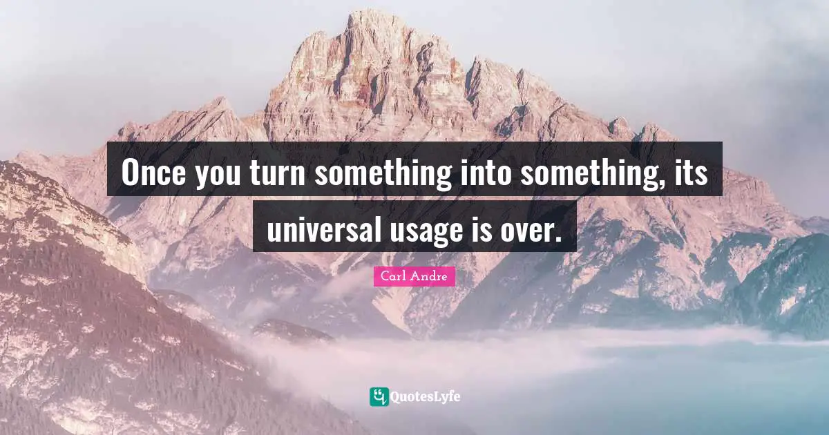 Once you turn something into something, its universal usage is over.